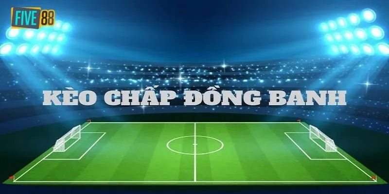 Kèo Chấp Đồng Banh Là Gì Và Mẹo Chơi Khi Tham Gia Five88